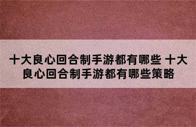 十大良心回合制手游都有哪些 十大良心回合制手游都有哪些策略